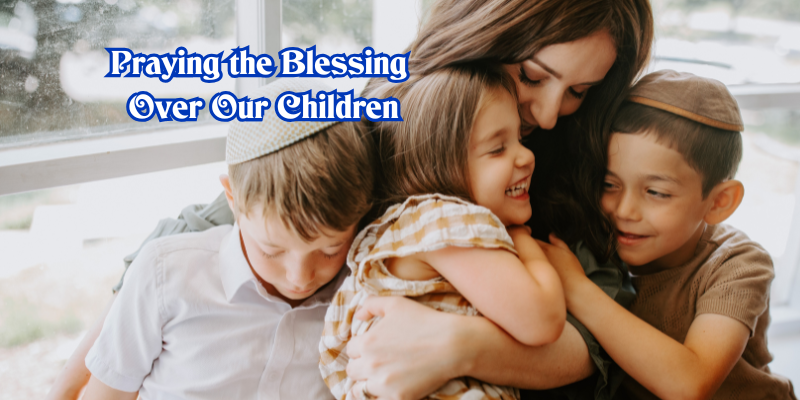 praying the blessing over our children, prayer, blessing, devotional, shabbat